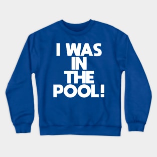 I WAS IN THE POOL! Crewneck Sweatshirt